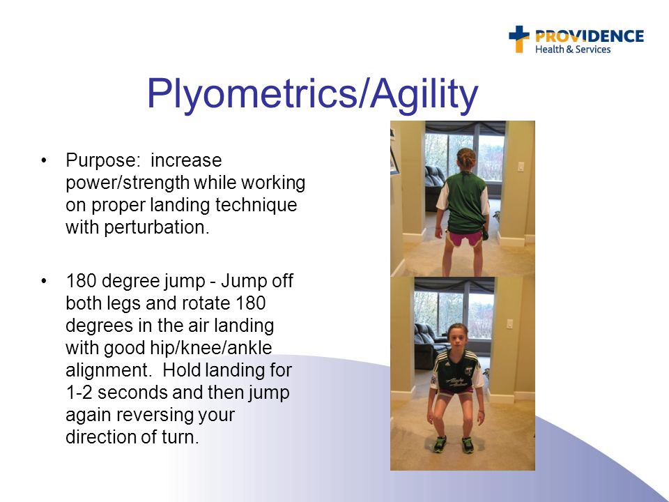 Plyometrics/Agility Purpose: increase power/strength while working on proper landing technique with perturbation.