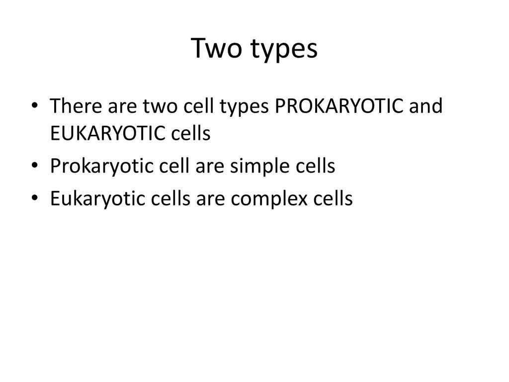 Two types There are two cell types PROKARYOTIC and EUKARYOTIC cells