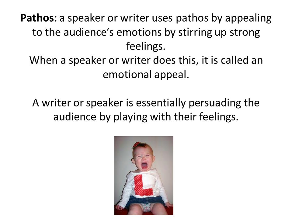 Pathos: a speaker or writer uses pathos by appealing to the audience’s emotions by stirring up strong feelings.