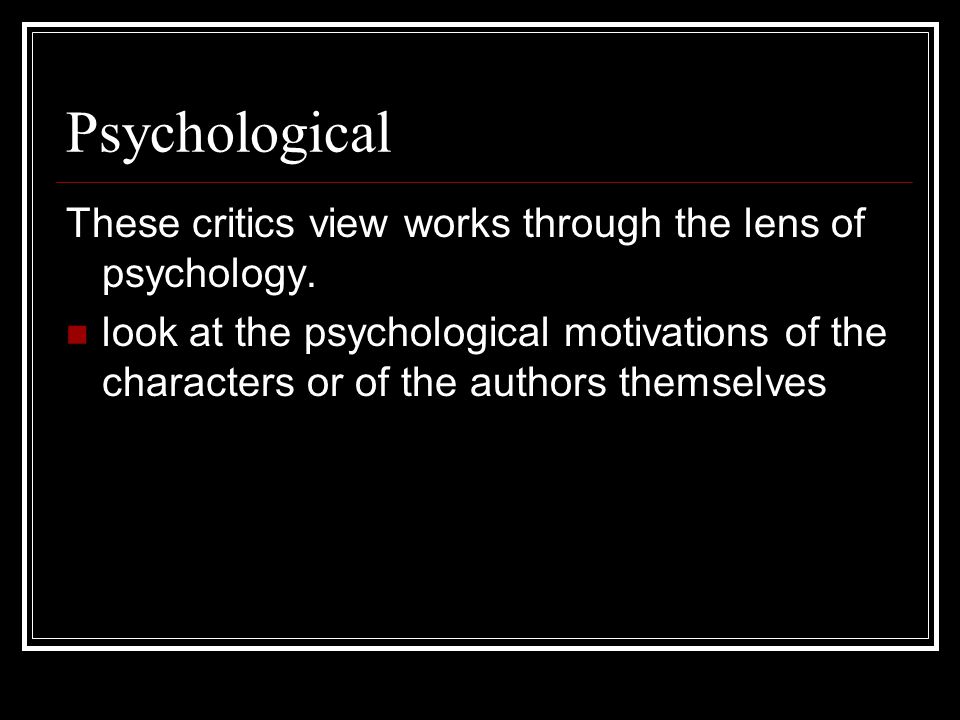 Psychological These critics view works through the lens of psychology.