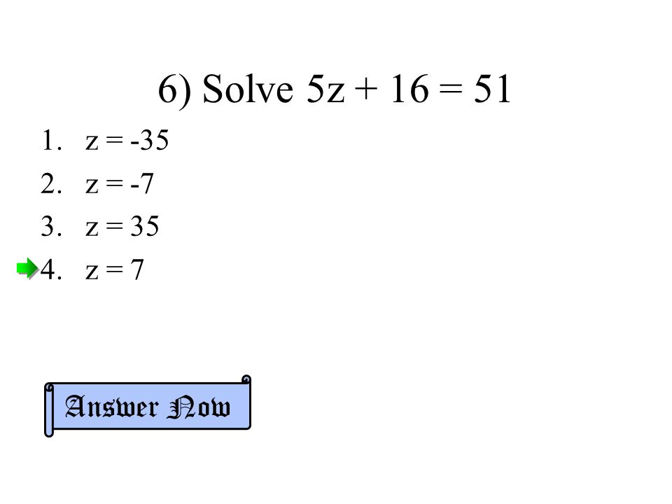 6) Solve 5z + 16 = 51 z = -35 z = -7 z = 35 z = 7 Answer Now