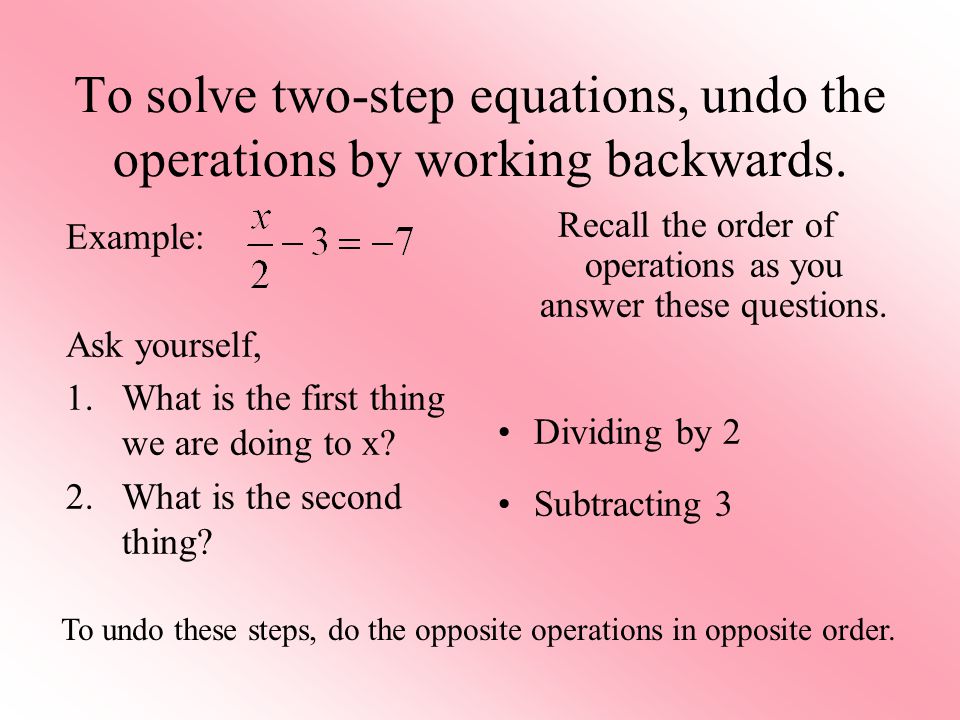 To solve two-step equations, undo the operations by working backwards.