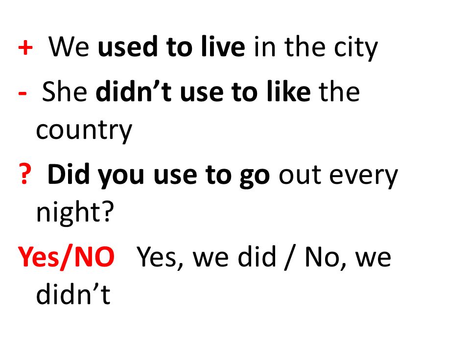+ We used to live in the city - She didn’t use to like the country