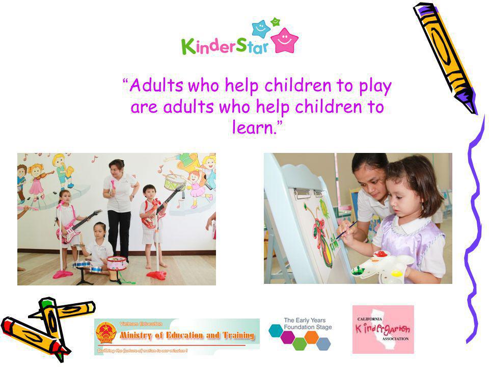 Adults who help children to play are adults who help children to learn.