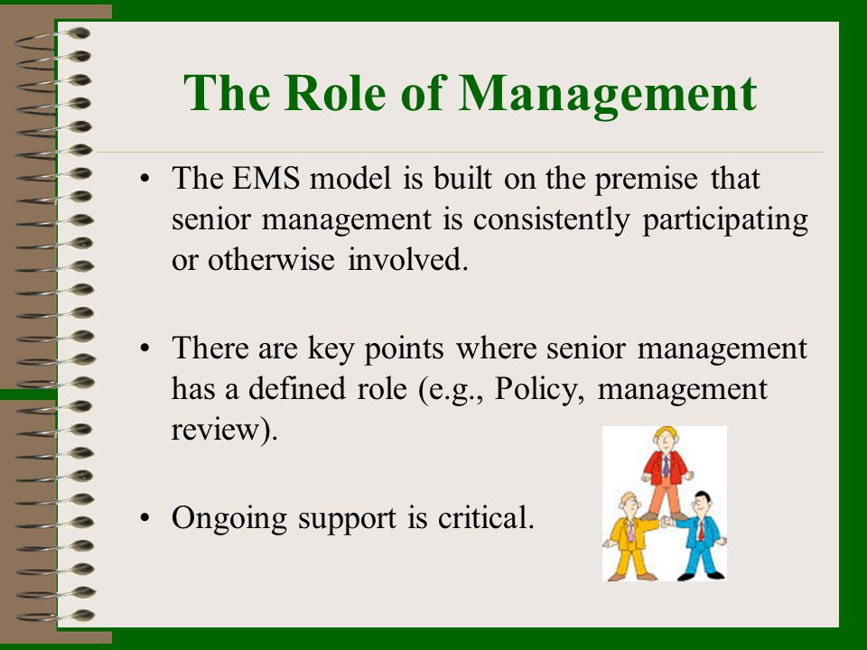 The Role of Management The EMS model is built on the premise that senior management is consistently participating or otherwise involved.