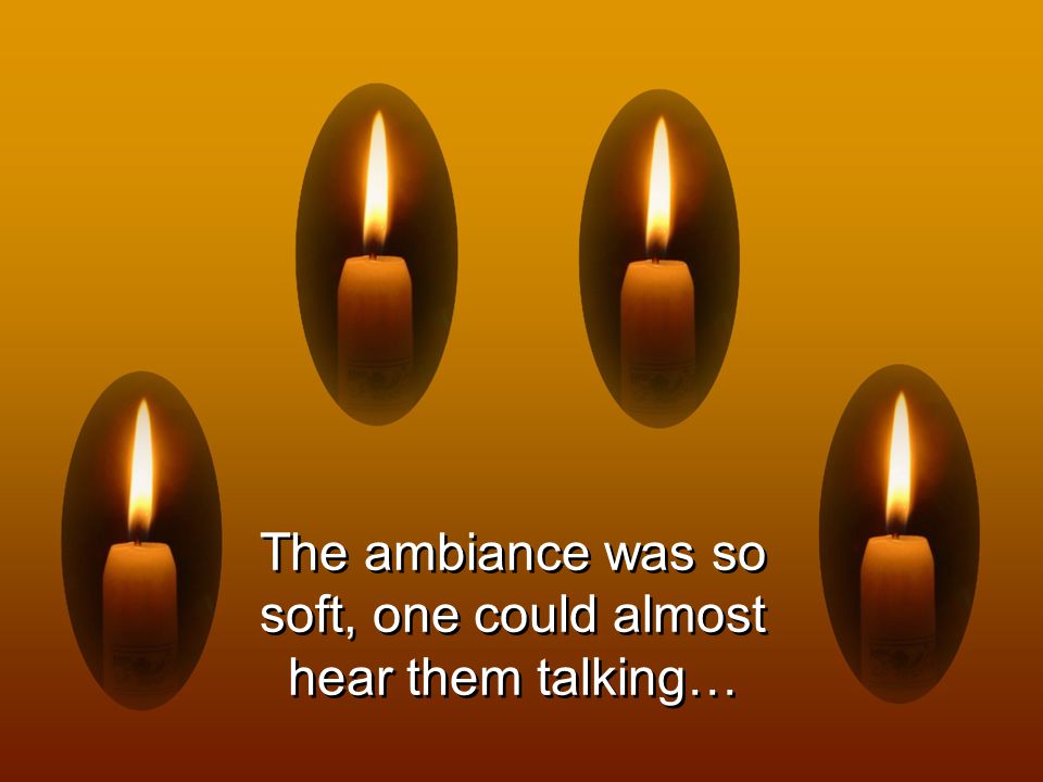 The ambiance was so soft, one could almost hear them talking…