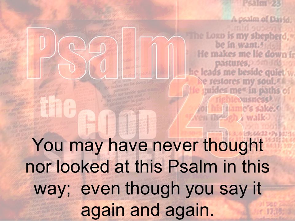 You may have never thought nor looked at this Psalm in this way; even though you say it again and again.