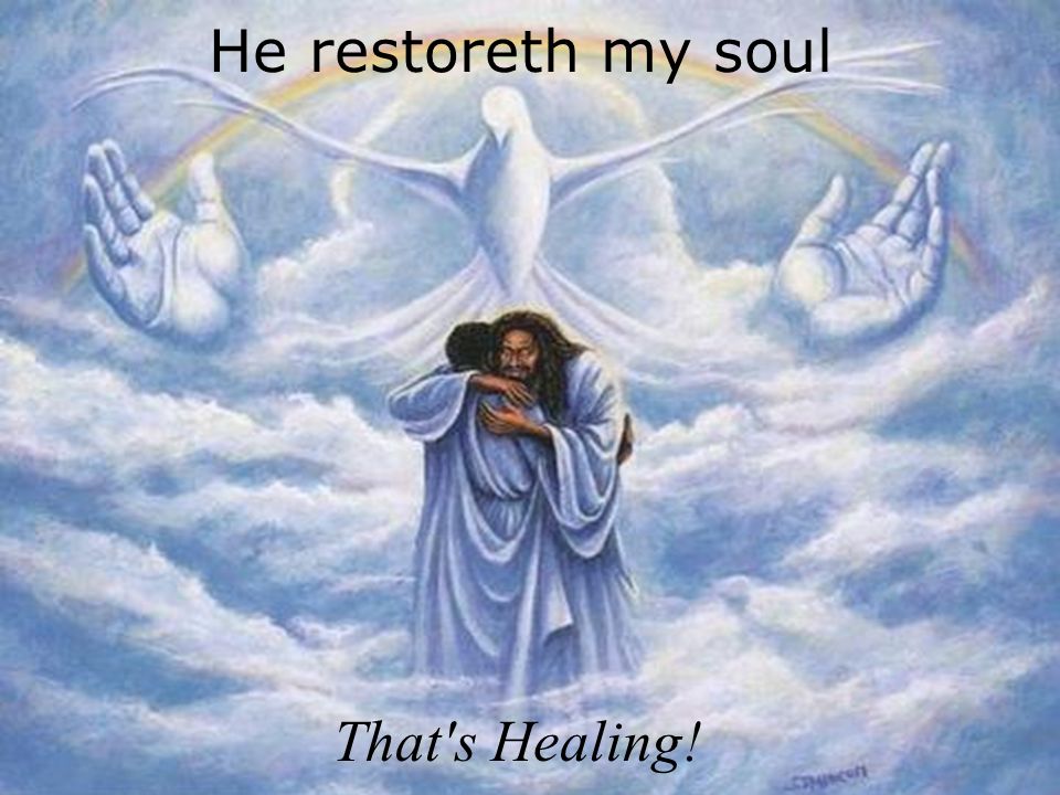 He restoreth my soul That s Healing!