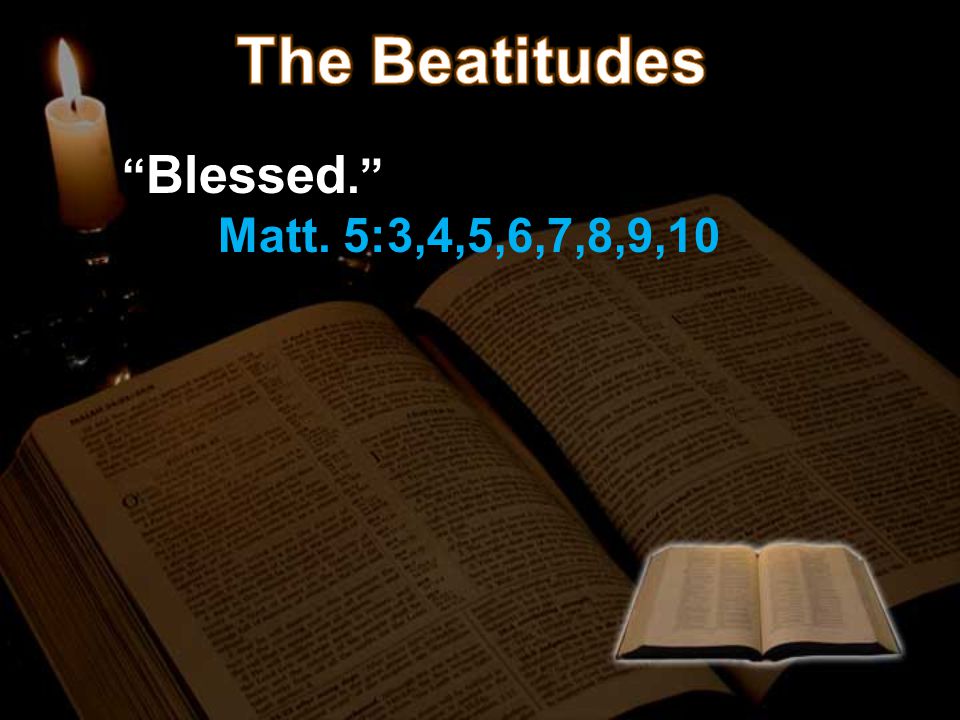 The Beatitudes Blessed. Matt. 5:3,4,5,6,7,8,9,10