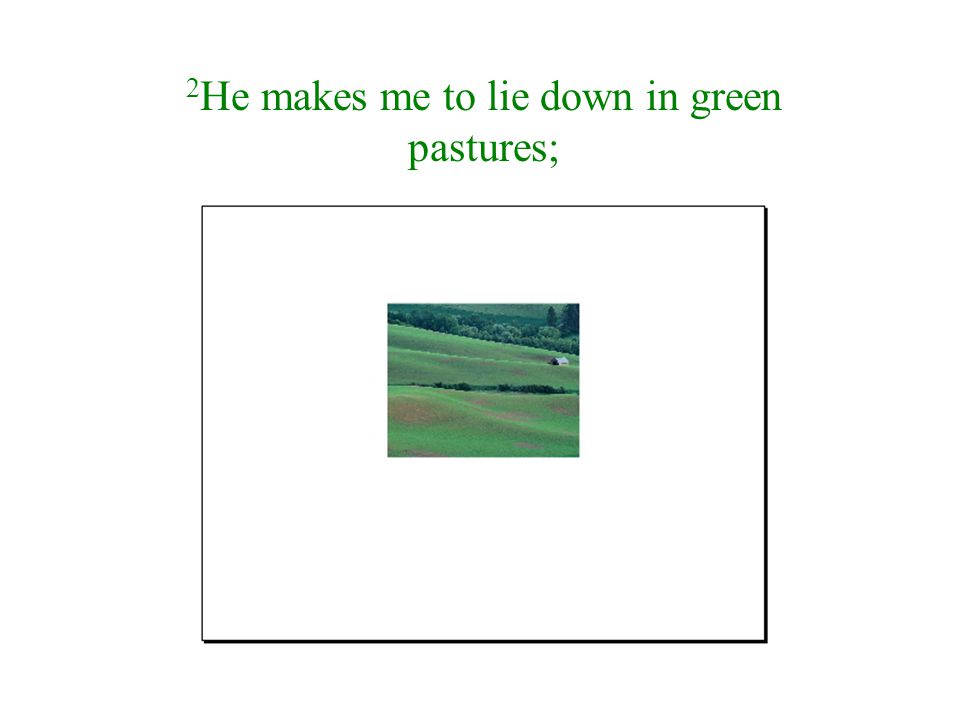 2He makes me to lie down in green pastures;