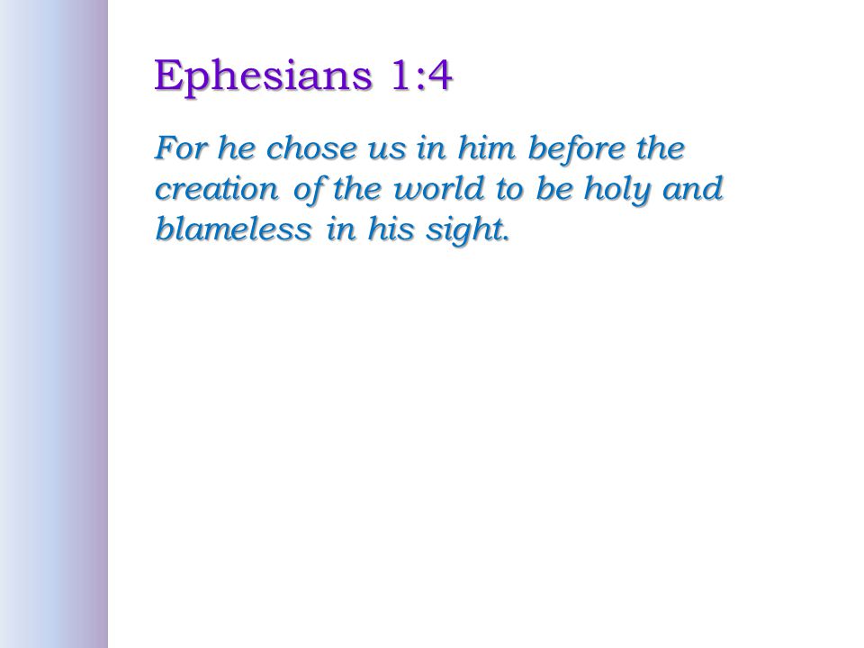 Ephesians 1:4 For he chose us in him before the creation of the world to be holy and blameless in his sight.