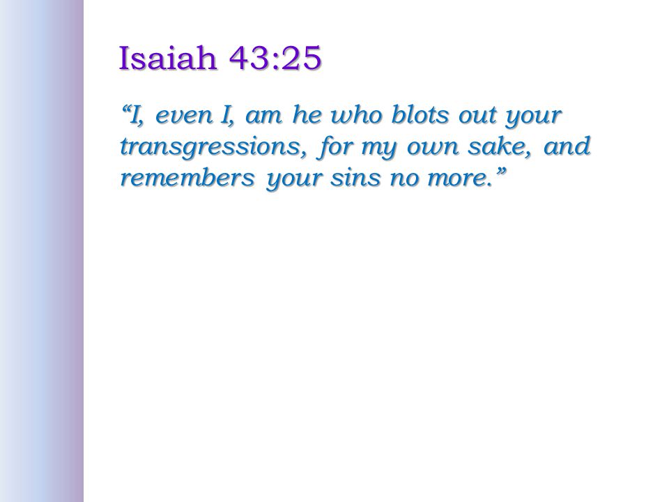 Isaiah 43:25 I, even I, am he who blots out your transgressions, for my own sake, and remembers your sins no more.