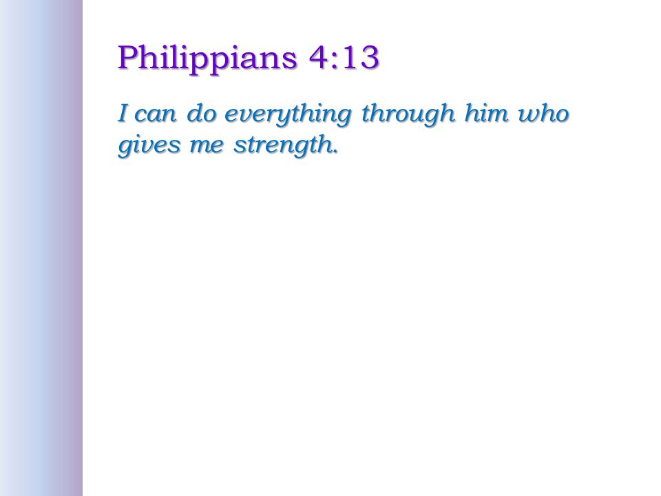 Philippians 4:13 I can do everything through him who gives me strength.