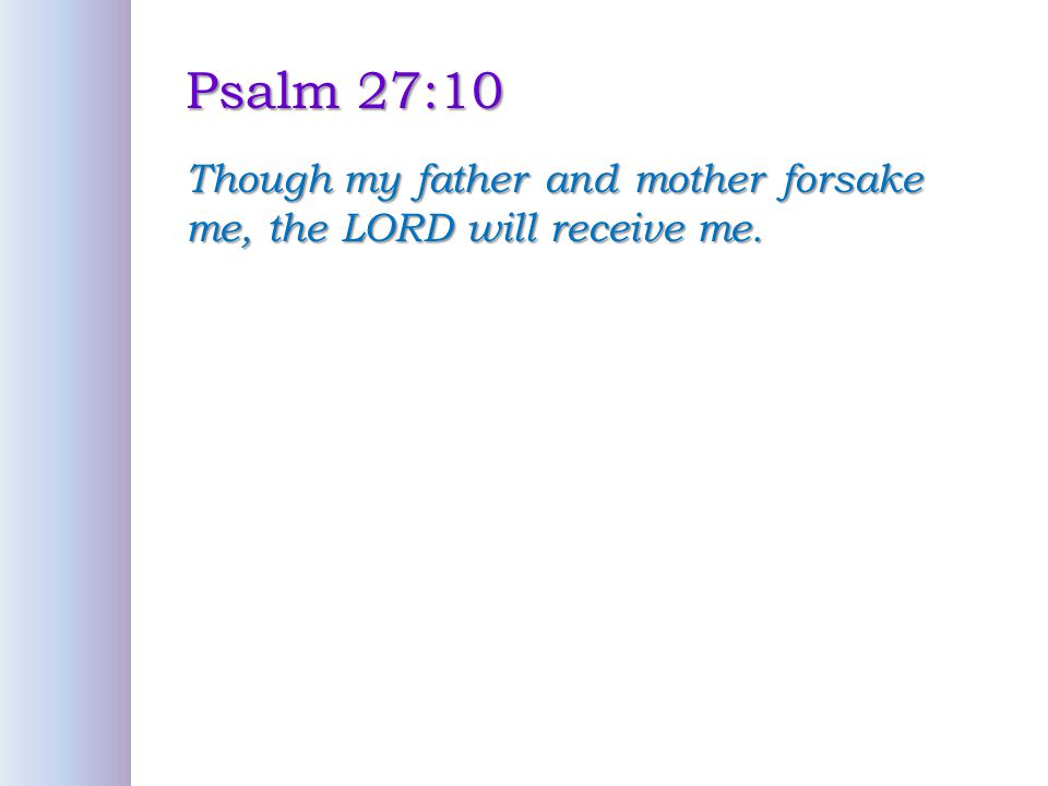 Psalm 27:10 Though my father and mother forsake me, the LORD will receive me.