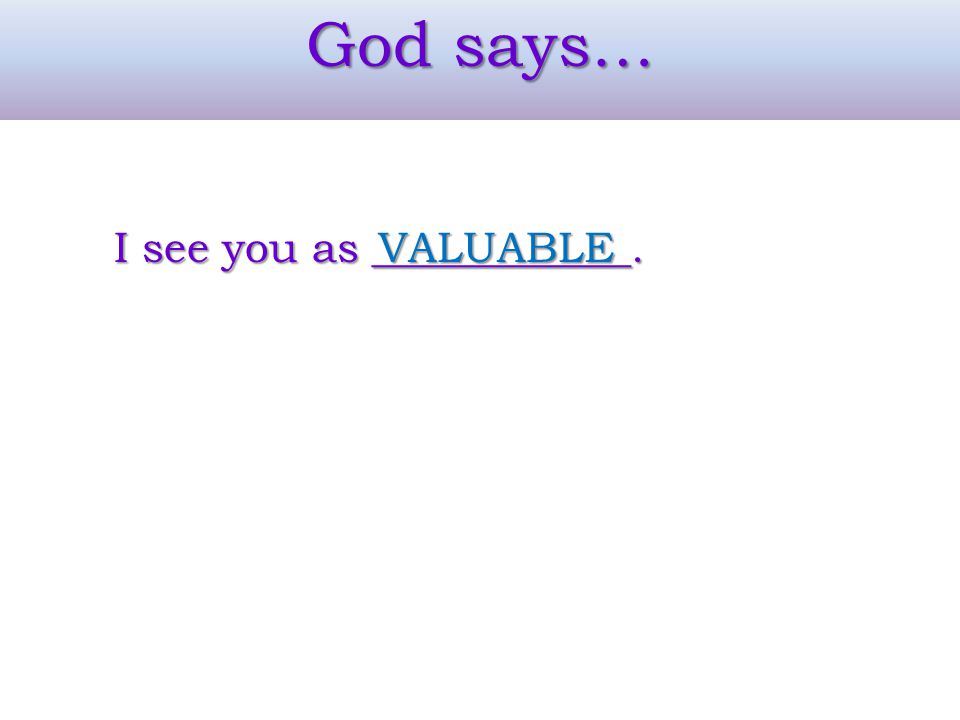 God says… I see you as ____________. VALUABLE