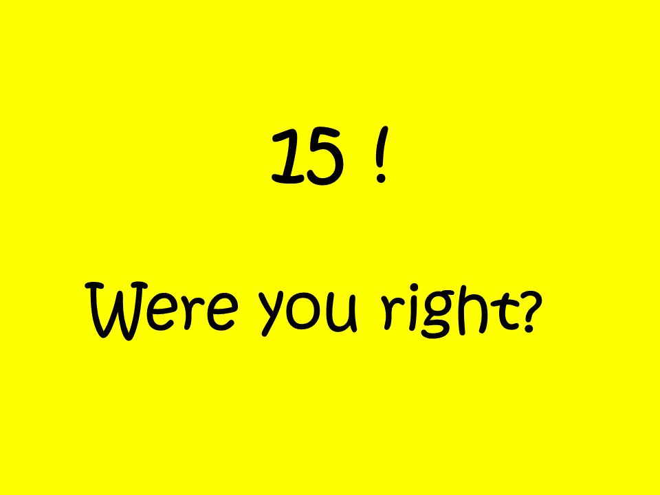 15 ! Were you right