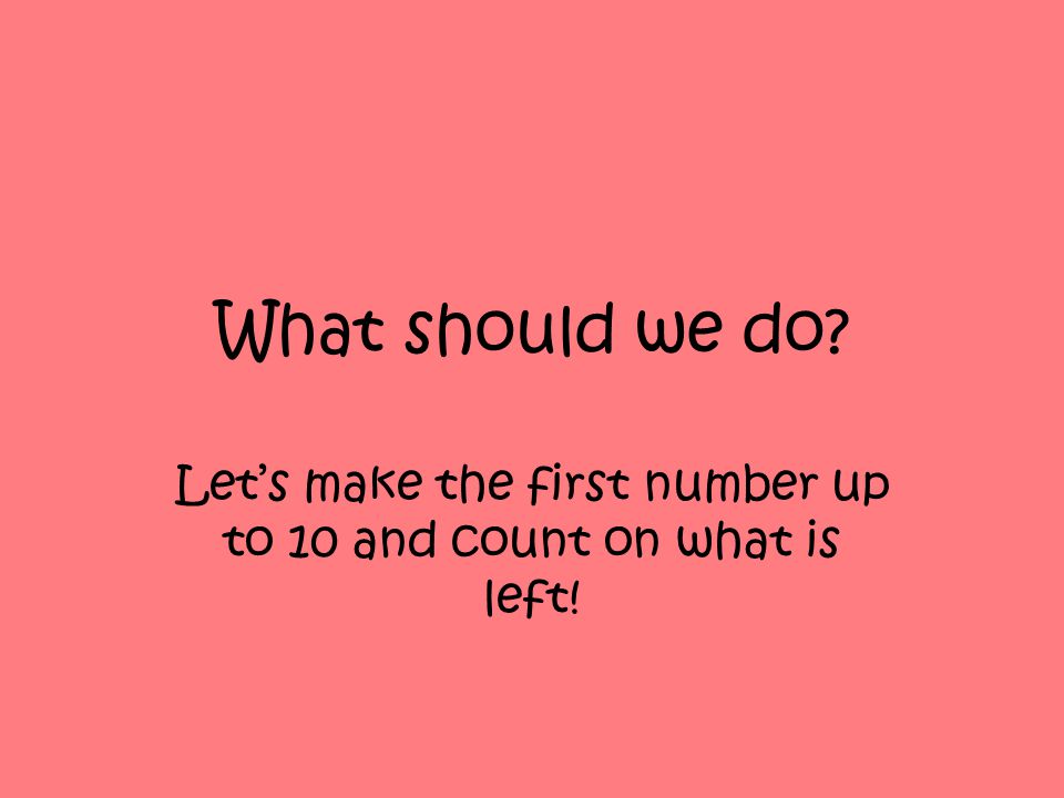 Let’s make the first number up to 10 and count on what is left!
