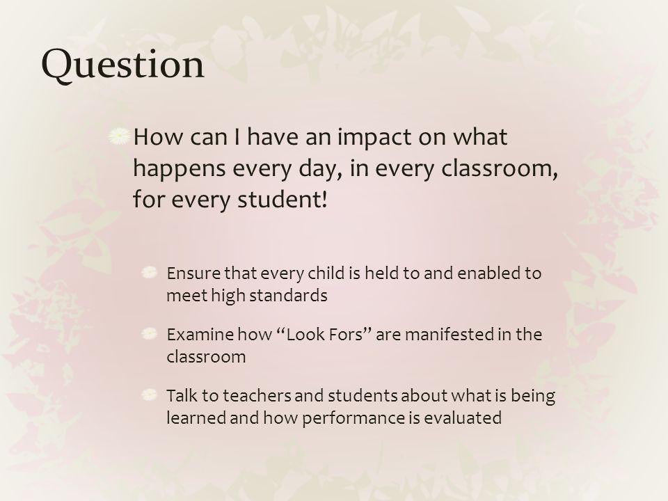 Question How can I have an impact on what happens every day, in every classroom, for every student!