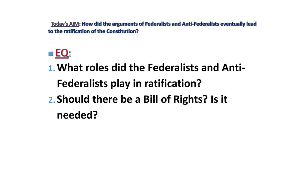 Today S Aim How Did The Arguments Of Federalists And Anti Federalists Eventually Lead To The Ratification Of The Constitution Eq What Roles Did The Ppt Download
