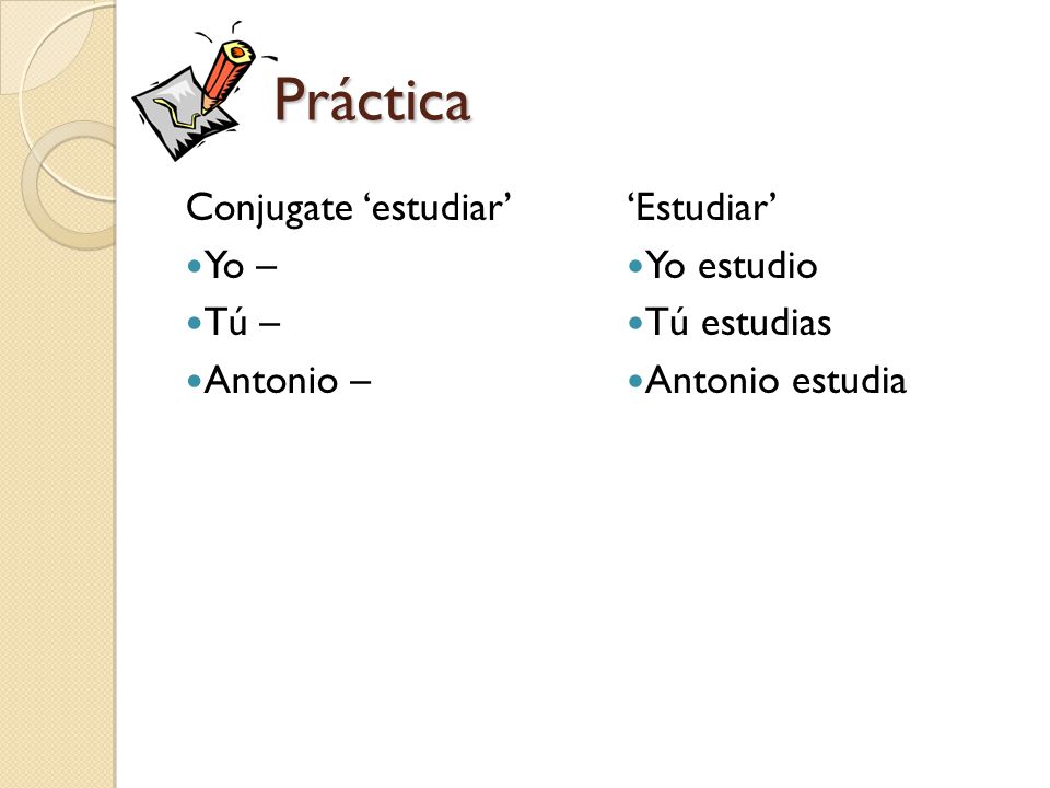 Práctica Conjugate ‘estudiar’ Yo – Tú – Antonio – ‘Estudiar’