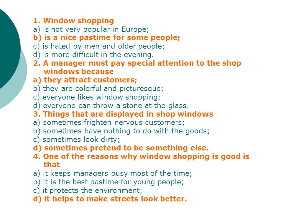 1. Window shopping a) is not very popular in Europe; b) is a nice pastime for some people; c) is hated by men and older people;