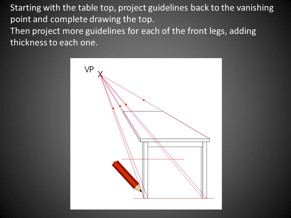 Starting with the table top, project guidelines back to the vanishing point and complete drawing the top.
