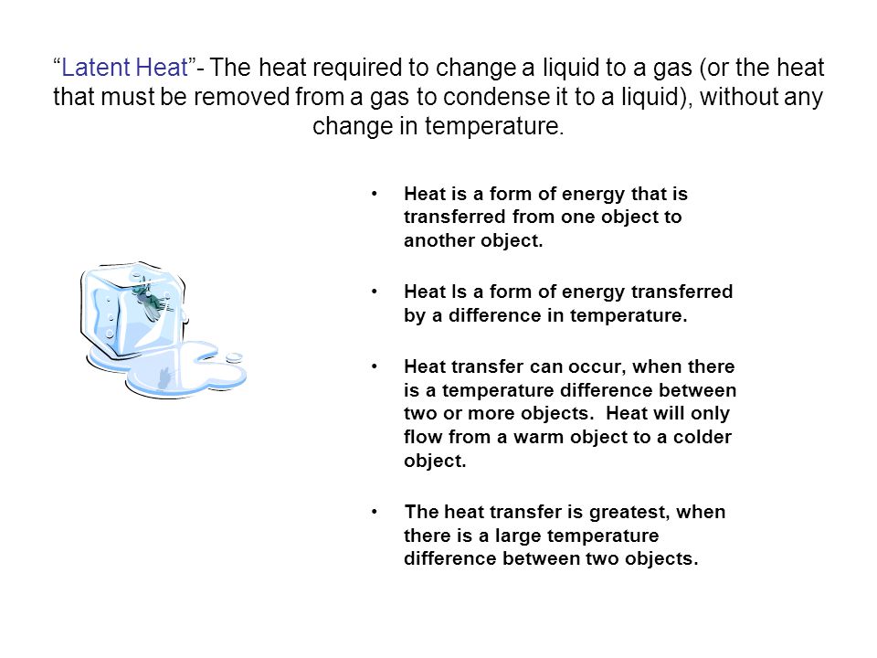 Latent Heat - The heat required to change a liquid to a gas (or the heat that must be removed from a gas to condense it to a liquid), without any change in temperature.