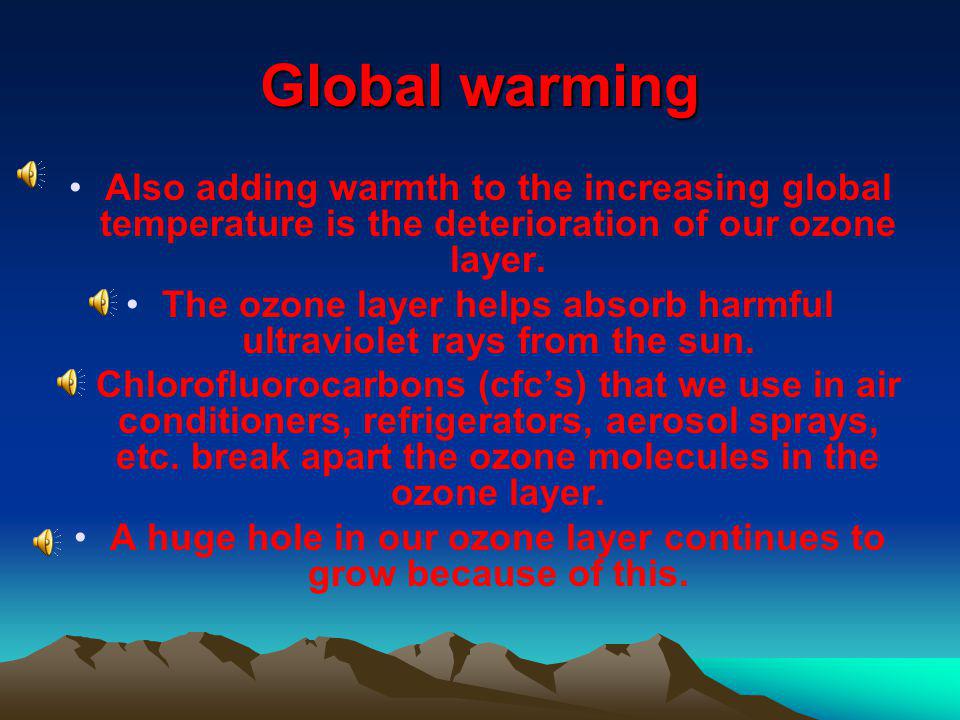 Global warming Also adding warmth to the increasing global temperature is the deterioration of our ozone layer.