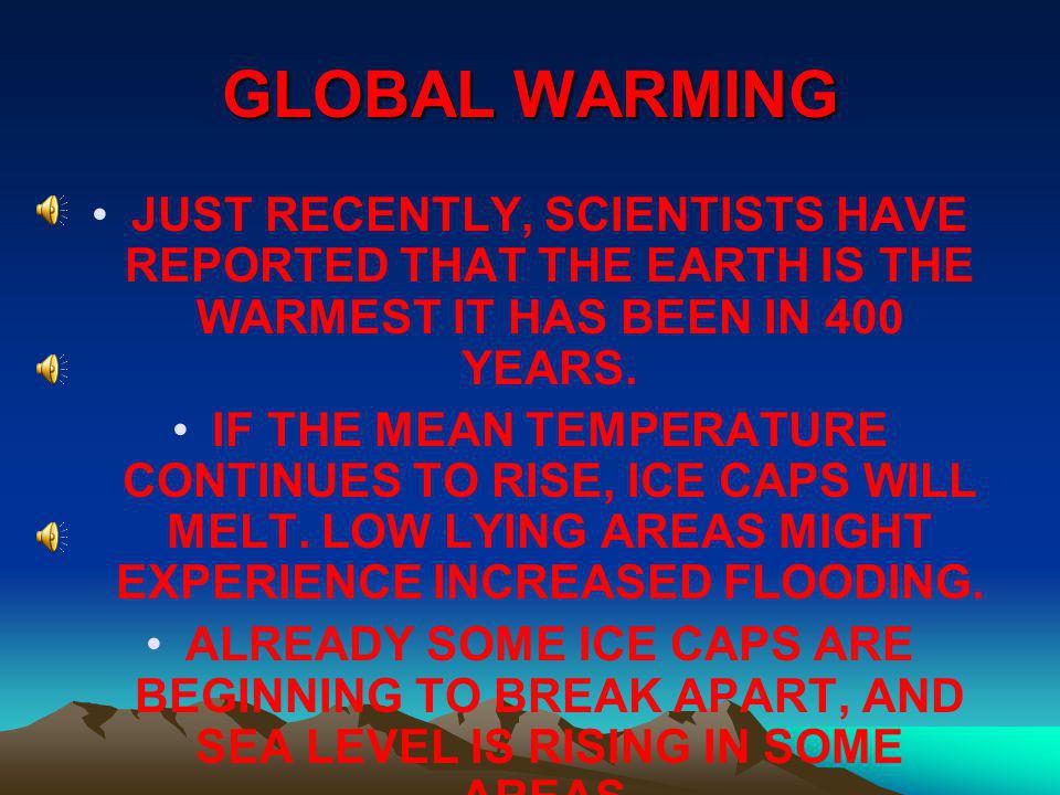 GLOBAL WARMING JUST RECENTLY, SCIENTISTS HAVE REPORTED THAT THE EARTH IS THE WARMEST IT HAS BEEN IN 400 YEARS.