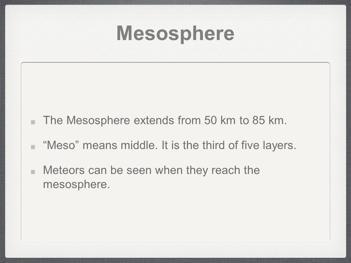 Mesosphere The Mesosphere extends from 50 km to 85 km.