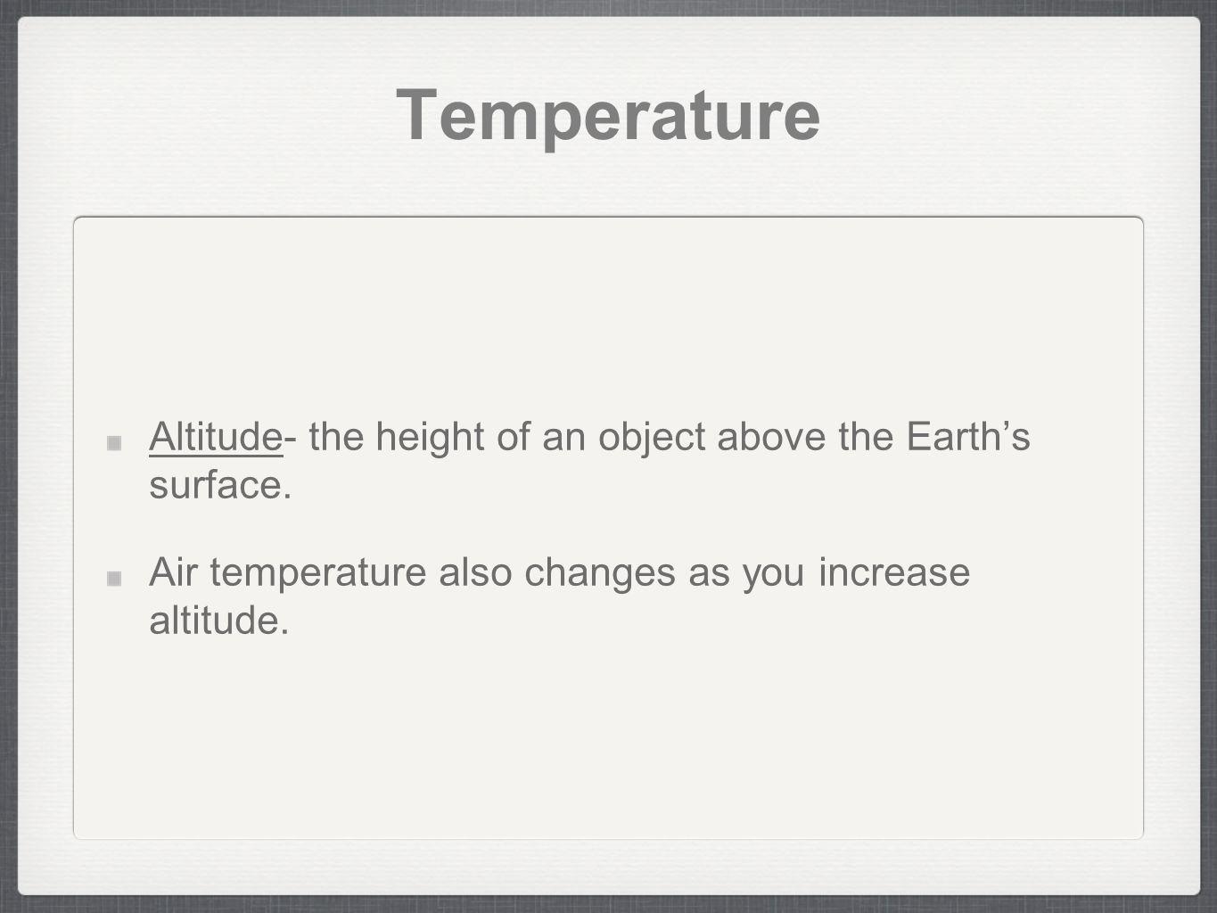 Temperature Altitude- the height of an object above the Earth’s surface.