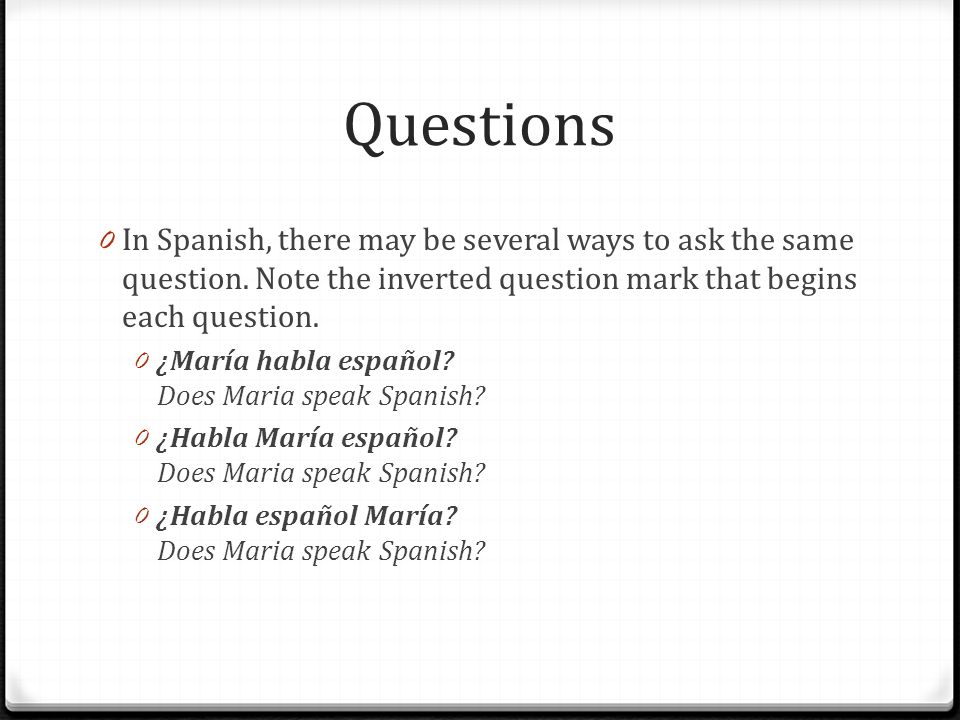 Questions In Spanish, there may be several ways to ask the same question. Note the inverted question mark that begins each question.