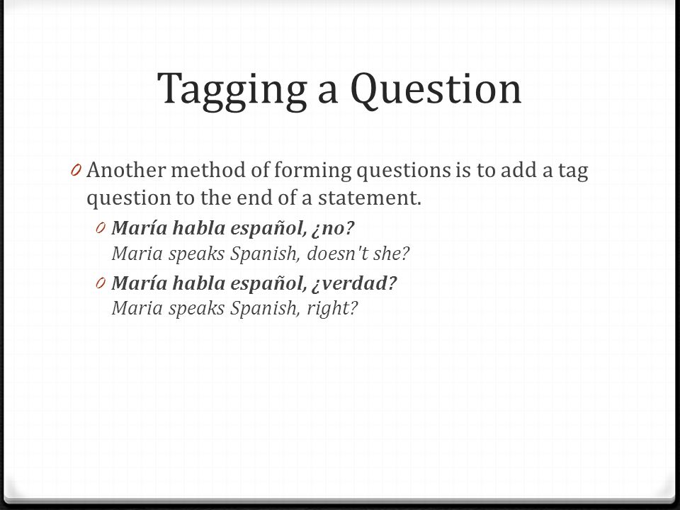 Tagging a Question Another method of forming questions is to add a tag question to the end of a statement.