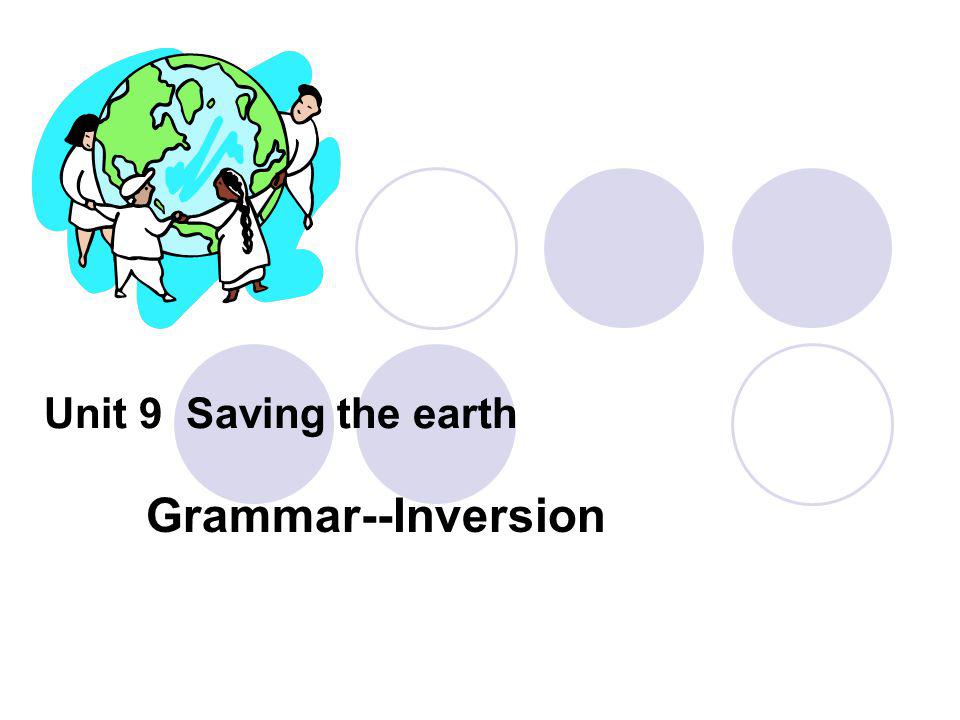 Unit 9 Saving the earth Grammar--Inversion