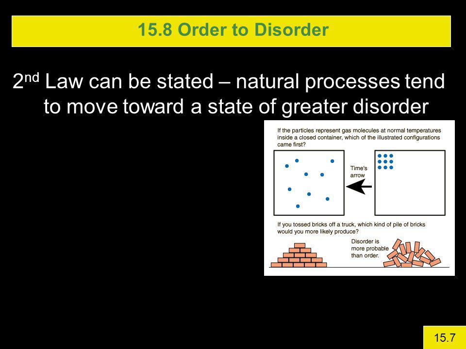 15.8 Order to Disorder 2nd Law can be stated – natural processes tend to move toward a state of greater disorder.