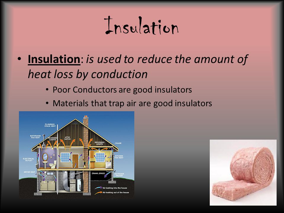 Insulation Insulation: is used to reduce the amount of heat loss by conduction. Poor Conductors are good insulators.