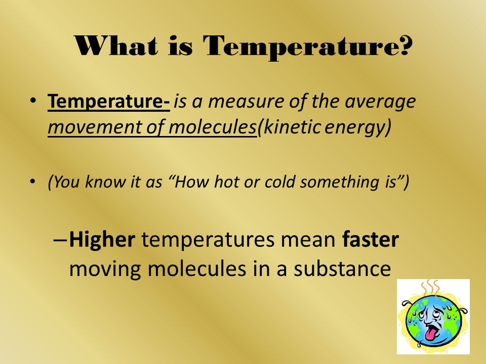 What is Temperature Temperature- is a measure of the average movement of molecules(kinetic energy)