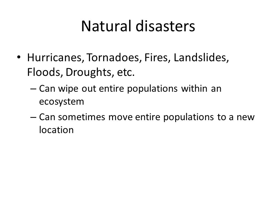 Natural disasters Hurricanes, Tornadoes, Fires, Landslides, Floods, Droughts, etc. Can wipe out entire populations within an ecosystem.