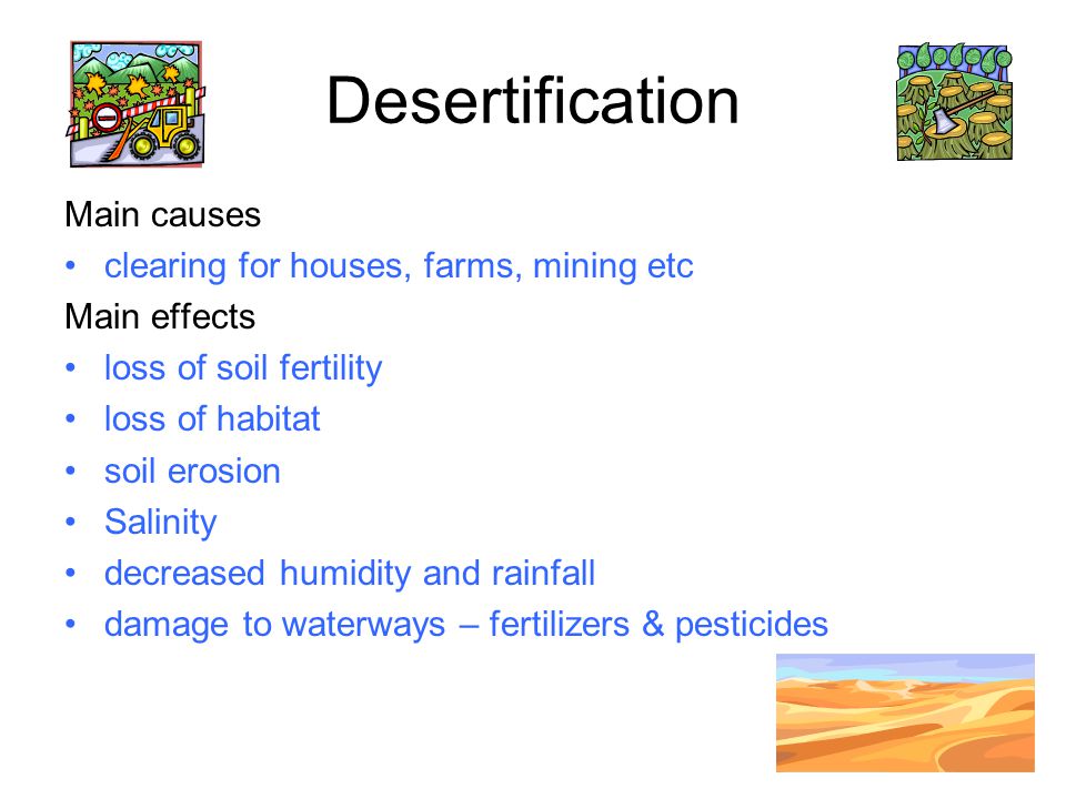 Desertification Main causes clearing for houses, farms, mining etc