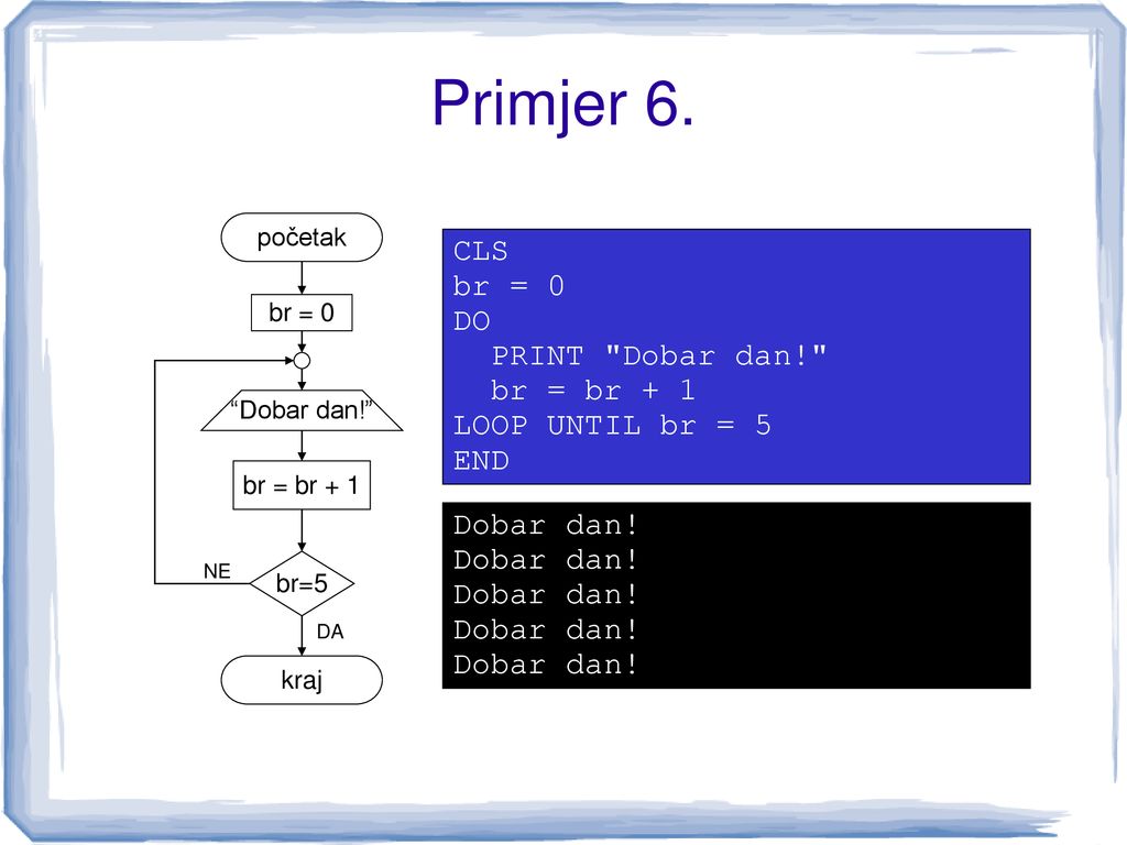 Primjer 6. CLS br = 0 DO PRINT Dobar dan! br = br + 1
