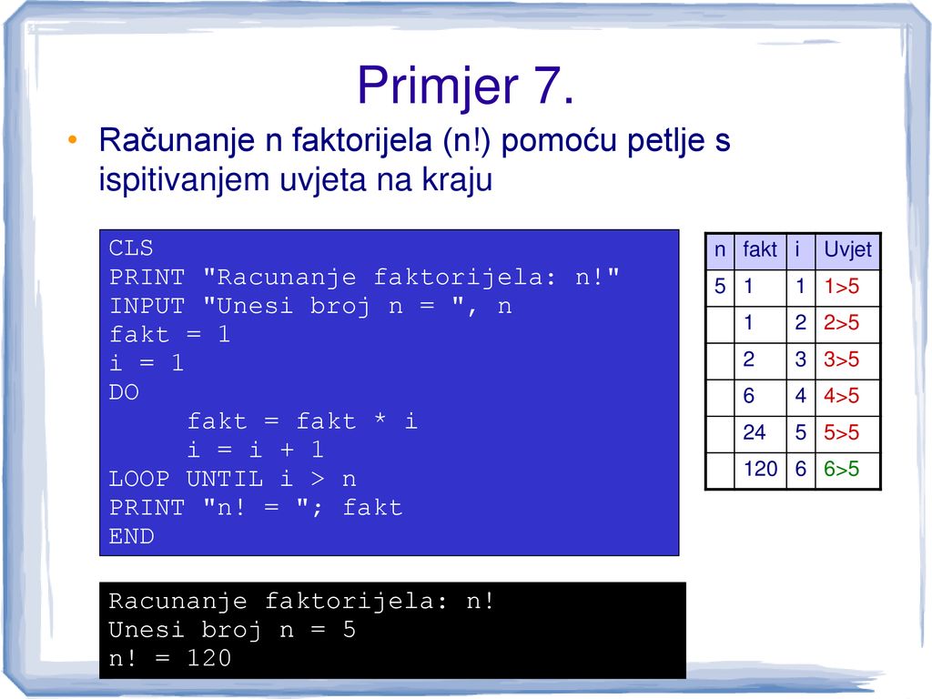 Primjer 7. Računanje n faktorijela (n!) pomoću petlje s ispitivanjem uvjeta na kraju. CLS. PRINT Racunanje faktorijela: n!
