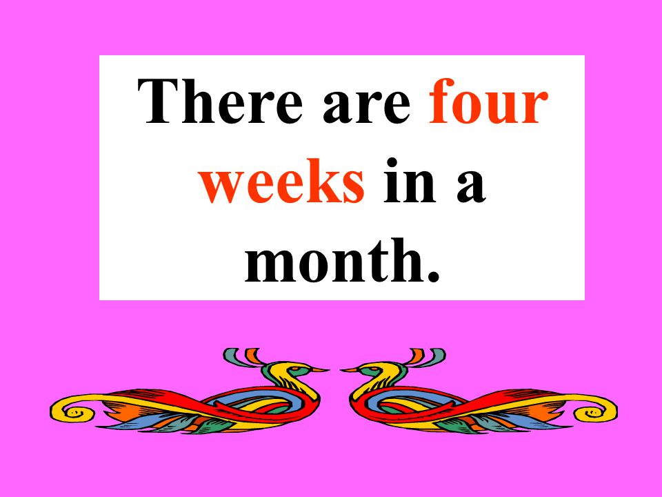There are four weeks in a month.