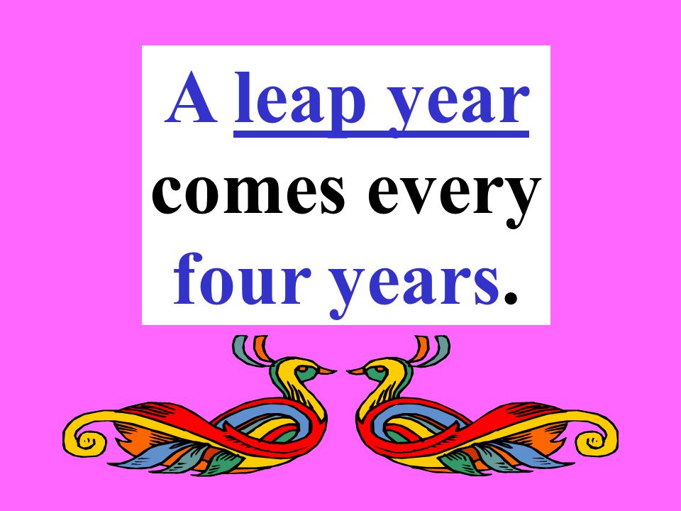 A leap year comes every four years.