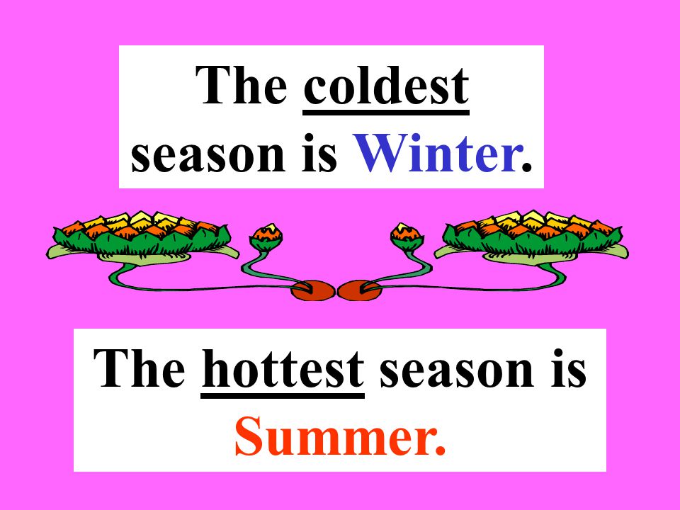 The coldest season is Winter. The hottest season is Summer.