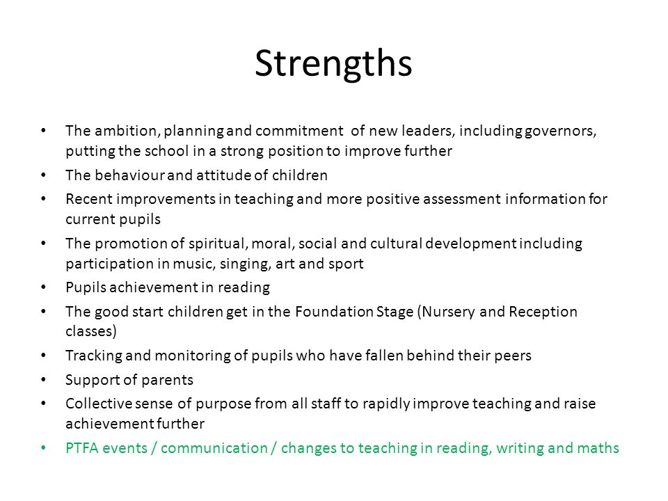 Strengths The ambition, planning and commitment of new leaders, including governors, putting the school in a strong position to improve further.
