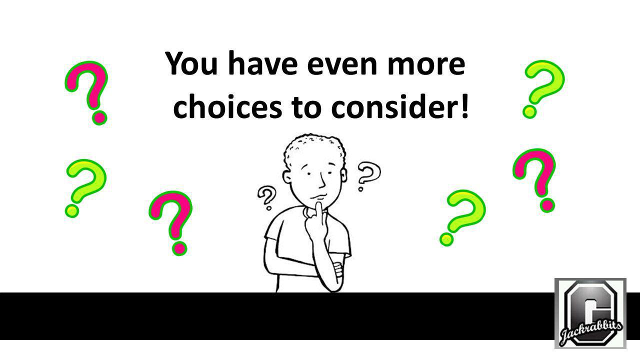 You have even more choices to consider!