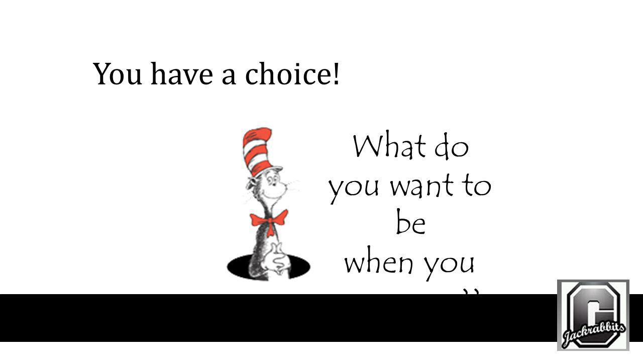 You have a choice! What do you want to be when you grow up