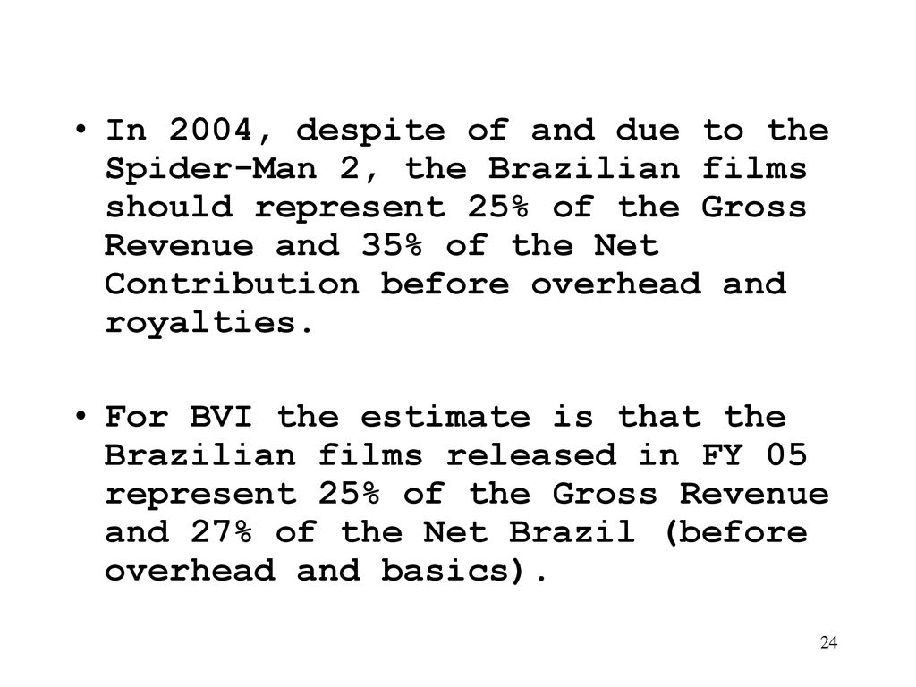 In 2004, despite of and due to the Spider-Man 2, the Brazilian films should represent 25% of the Gross Revenue and 35% of the Net Contribution before overhead and royalties.