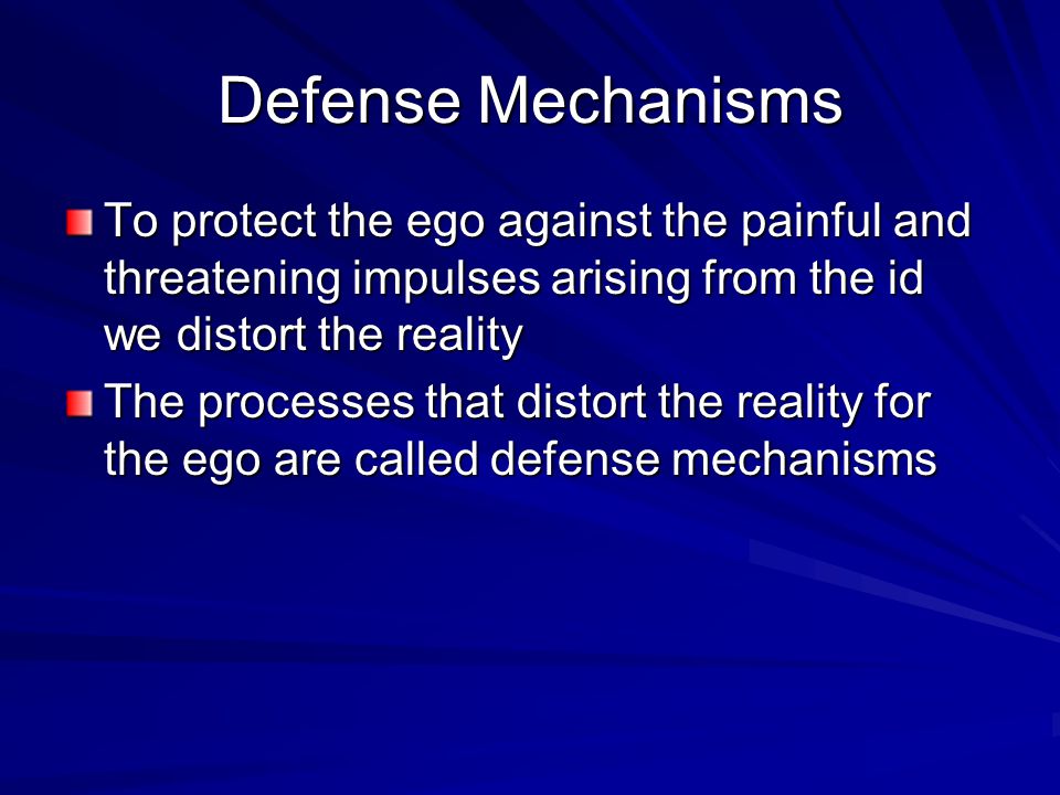 Defense Mechanisms To protect the ego against the painful and threatening impulses arising from the id we distort the reality.
