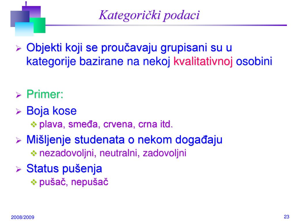 Kategorički podaci Objekti koji se proučavaju grupisani su u kategorije bazirane na nekoj kvalitativnoj osobini.